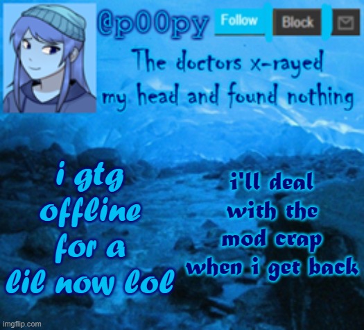 poopy | i'll deal with the mod crap when i get back; i gtg offline for a lil now lol | image tagged in poopy | made w/ Imgflip meme maker