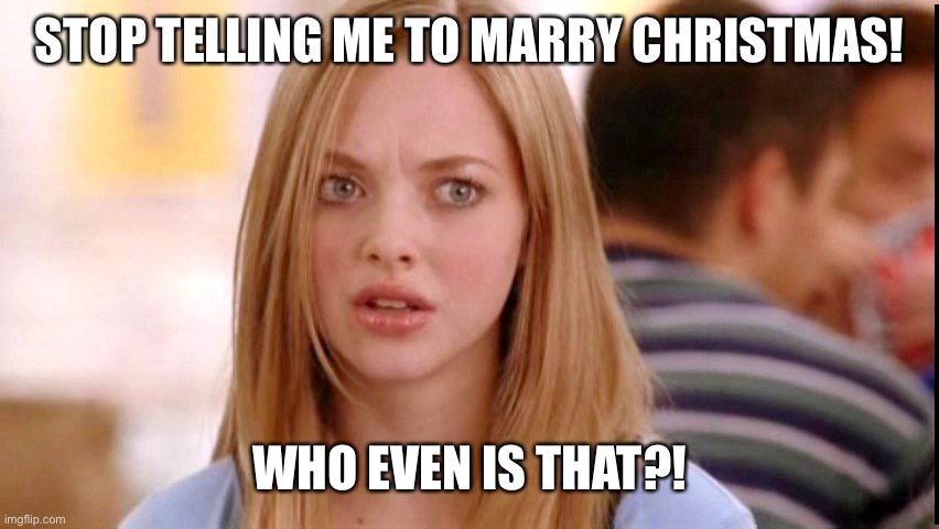 Merry Christmas! | STOP TELLING ME TO MARRY CHRISTMAS! WHO EVEN IS THAT?! | image tagged in dumb blonde,christmas,funny | made w/ Imgflip meme maker