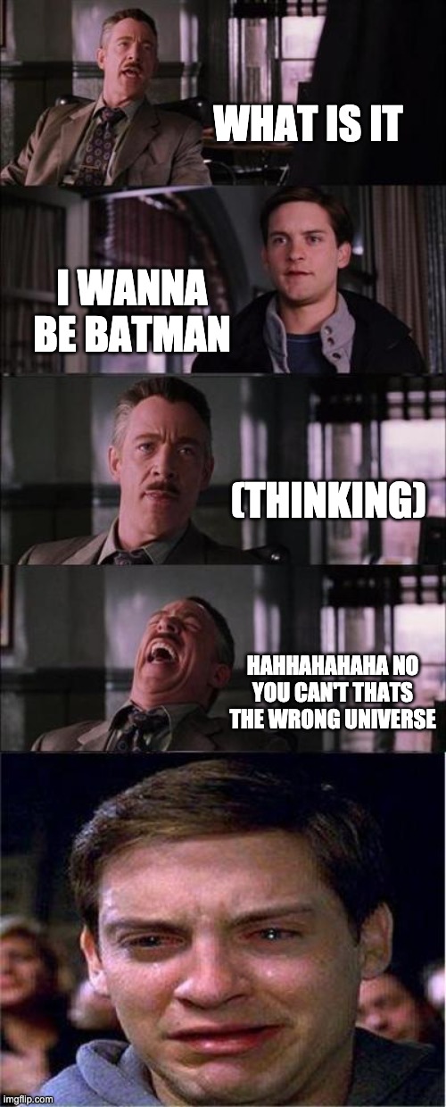 Peter Parker Cry | WHAT IS IT; I WANNA BE BATMAN; (THINKING); HAHHAHAHAHA NO YOU CAN'T THATS THE WRONG UNIVERSE | image tagged in memes,peter parker cry | made w/ Imgflip meme maker
