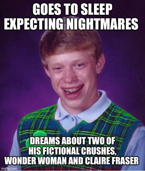 good luck brian | GOES TO SLEEP EXPECTING NIGHTMARES; DREAMS ABOUT TWO OF HIS FICTIONAL CRUSHES, WONDER WOMAN AND CLAIRE FRASER | image tagged in good luck brian | made w/ Imgflip meme maker