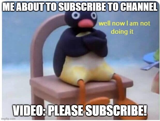 Well Now I'm not Doing it | ME ABOUT TO SUBSCRIBE TO CHANNEL; VIDEO: PLEASE SUBSCRIBE! | image tagged in well now i'm not doing it | made w/ Imgflip meme maker