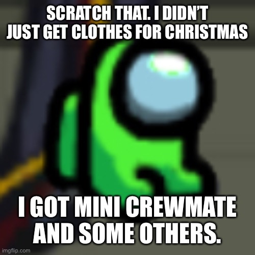 Adopt Him | SCRATCH THAT. I DIDN’T JUST GET CLOTHES FOR CHRISTMAS; I GOT MINI CREWMATE AND SOME OTHERS. | image tagged in adopt him | made w/ Imgflip meme maker