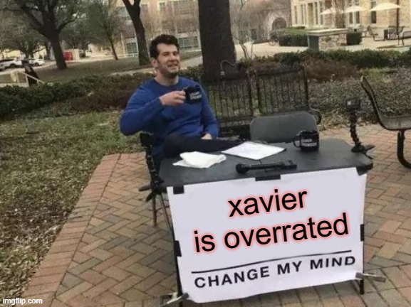 I felt like that. | xavier is overrated | image tagged in memes,change my mind | made w/ Imgflip meme maker