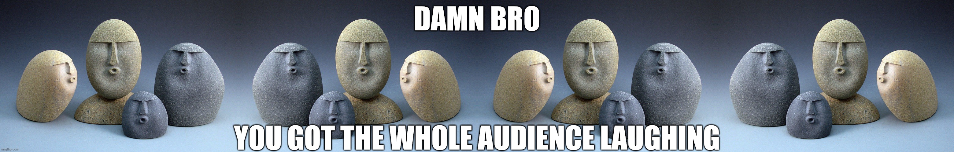 DAMN BRO YOU GOT THE WHOLE AUDIENCE LAUGHING | image tagged in oof stone template 2 | made w/ Imgflip meme maker