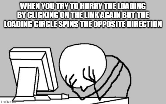 Computer Guy Facepalm | WHEN YOU TRY TO HURRY THE LOADING BY CLICKING ON THE LINK AGAIN BUT THE LOADING CIRCLE SPINS THE OPPOSITE DIRECTION | image tagged in memes,computer guy facepalm | made w/ Imgflip meme maker