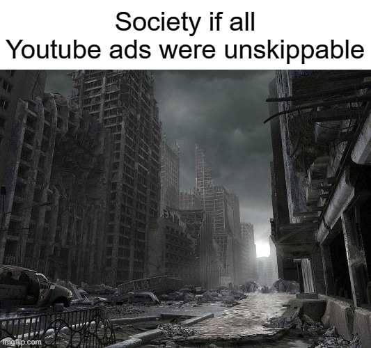 Let's hope that never happens! | Society if all Youtube ads were unskippable | image tagged in memes,funny,youtube,ads,stop reading the tags,society if | made w/ Imgflip meme maker