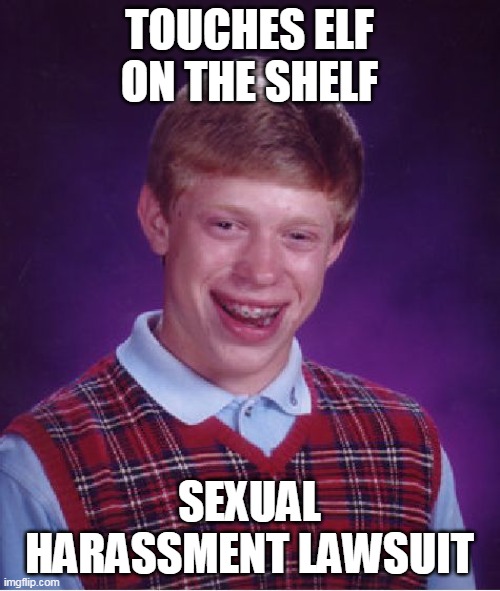 Bad Luck Brian Meme | TOUCHES ELF ON THE SHELF; SEXUAL HARASSMENT LAWSUIT | image tagged in memes,bad luck brian | made w/ Imgflip meme maker