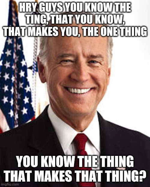 Work on those words joe | HRY GUYS YOU KNOW THE TING, THAT YOU KNOW, THAT MAKES YOU, THE ONE THING; YOU KNOW THE THING THAT MAKES THAT THING? | image tagged in memes,joe biden | made w/ Imgflip meme maker
