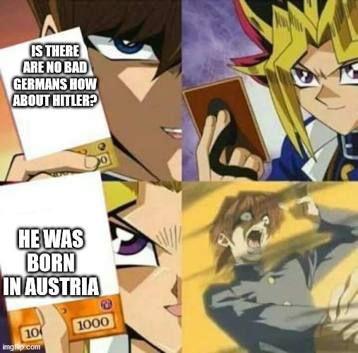 Yu Gi Oh | IS THERE ARE NO BAD GERMANS HOW ABOUT HITLER? HE WAS BORN IN AUSTRIA | image tagged in yu gi oh | made w/ Imgflip meme maker