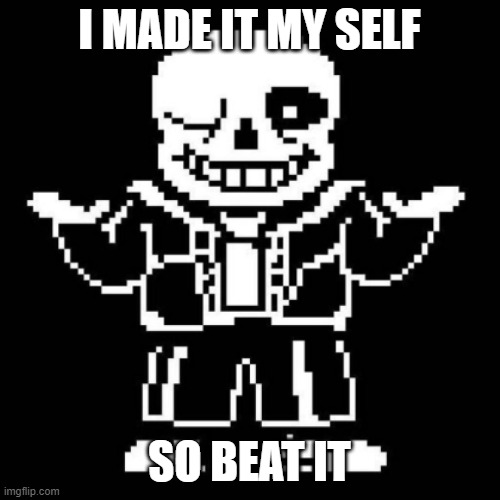 sans shrug | I MADE IT MY SELF SO BEAT IT | image tagged in sans shrug | made w/ Imgflip meme maker