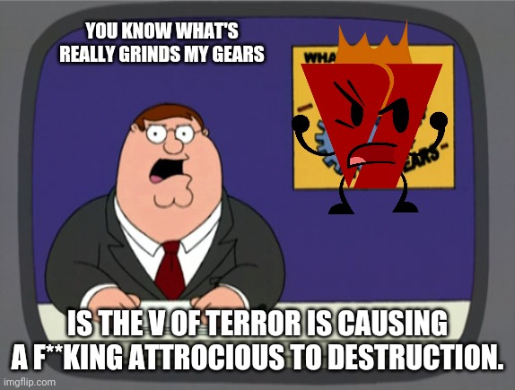 Watch out for V of Terror! (Viewer discretion is advised) | YOU KNOW WHAT'S REALLY GRINDS MY GEARS; IS THE V OF TERROR IS CAUSING A F**KING ATTROCIOUS TO DESTRUCTION. | image tagged in memes,peter griffin news,viacom v of doom,viewer discretion is advised | made w/ Imgflip meme maker