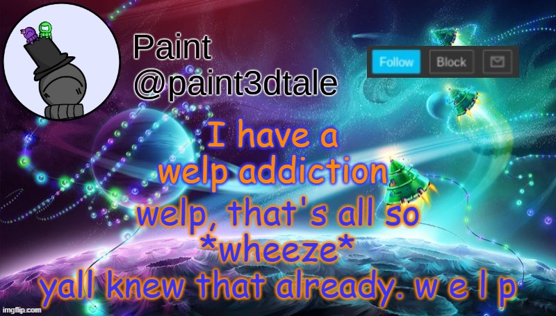 W ee   l l p | I have a welp addiction; welp, that's all so
*wheeze*
yall knew that already. w e l p | image tagged in paint festive announcement | made w/ Imgflip meme maker