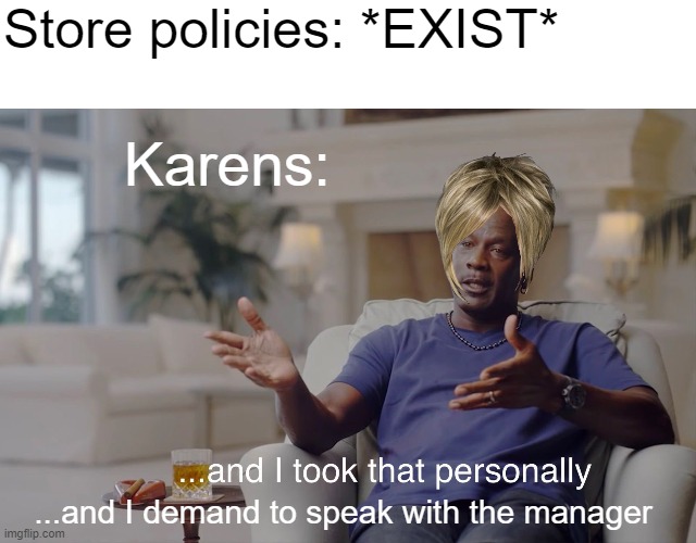 Classic Karens | Store policies: *EXIST*; Karens:; ...and I demand to speak with the manager | image tagged in and i took that personally | made w/ Imgflip meme maker