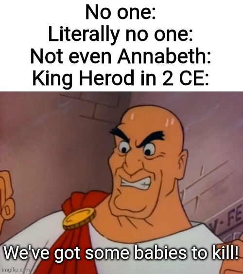 No one:
Literally no one:
Not even Annabeth:
King Herod in 2 CE:; We've got some babies to kill! | image tagged in herod,king herod,baby,no one,what are memes | made w/ Imgflip meme maker