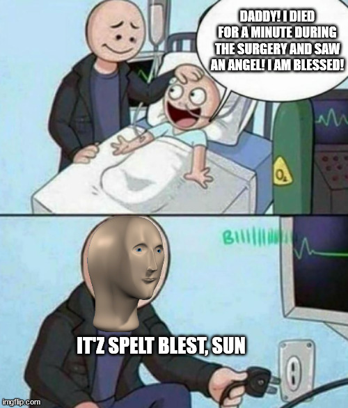 Defender of the meme >:o | DADDY! I DIED FOR A MINUTE DURING THE SURGERY AND SAW AN ANGEL! I AM BLESSED! IT'Z SPELT BLEST, SUN | image tagged in father unplugs life support,meme man,surgery,angel,blessed | made w/ Imgflip meme maker