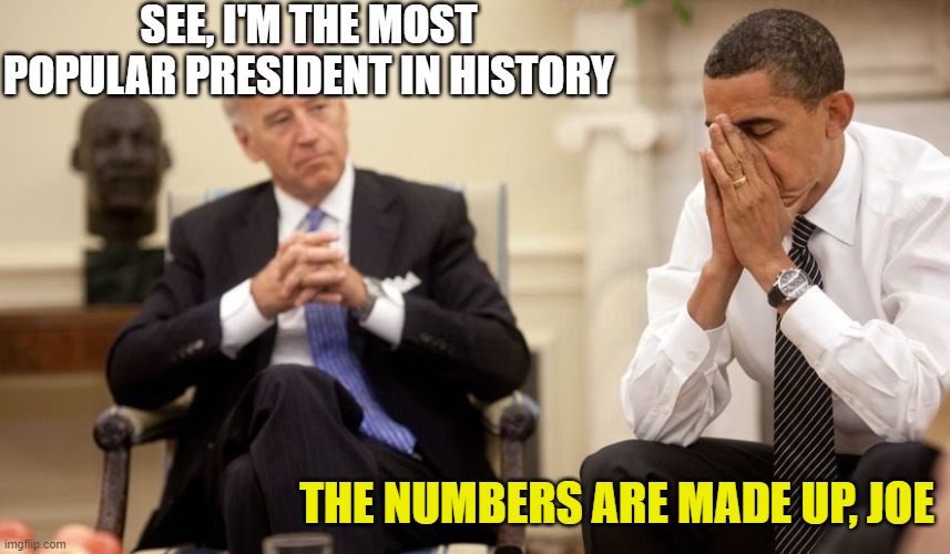 Biden Obama | SEE, I'M THE MOST POPULAR PRESIDENT IN HISTORY; THE NUMBERS ARE MADE UP, JOE | image tagged in biden obama | made w/ Imgflip meme maker