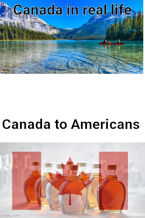 Canadians be like | Canada in real life; Canada to Americans | image tagged in blank white template,canada,america vs canada,this is kind of generic but its ok | made w/ Imgflip meme maker