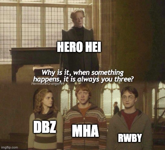 Why is it, when something happens, it is always you three? | HERO HEI; MHA; DBZ; RWBY | image tagged in why is it when something happens it is always you three,rwby,dbz,broly,mha | made w/ Imgflip meme maker
