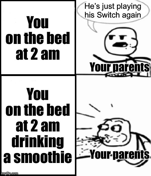Cereal Guy Meme | You
on the bed
at 2 am You
on the bed
at 2 am
drinking
a smoothie Your parents Your parents He’s just playing his Switch again | image tagged in memes,cereal guy | made w/ Imgflip meme maker