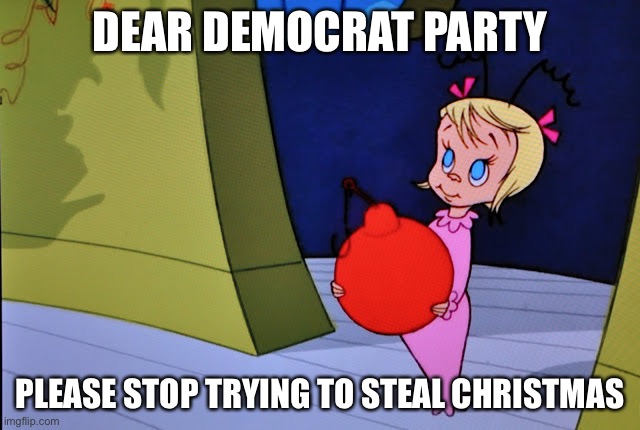 For some ppl Christmas is the only good time of yr lol | DEAR DEMOCRAT PARTY; PLEASE STOP TRYING TO STEAL CHRISTMAS | image tagged in cindy lou who,funny,grinch,democrats,christmas | made w/ Imgflip meme maker