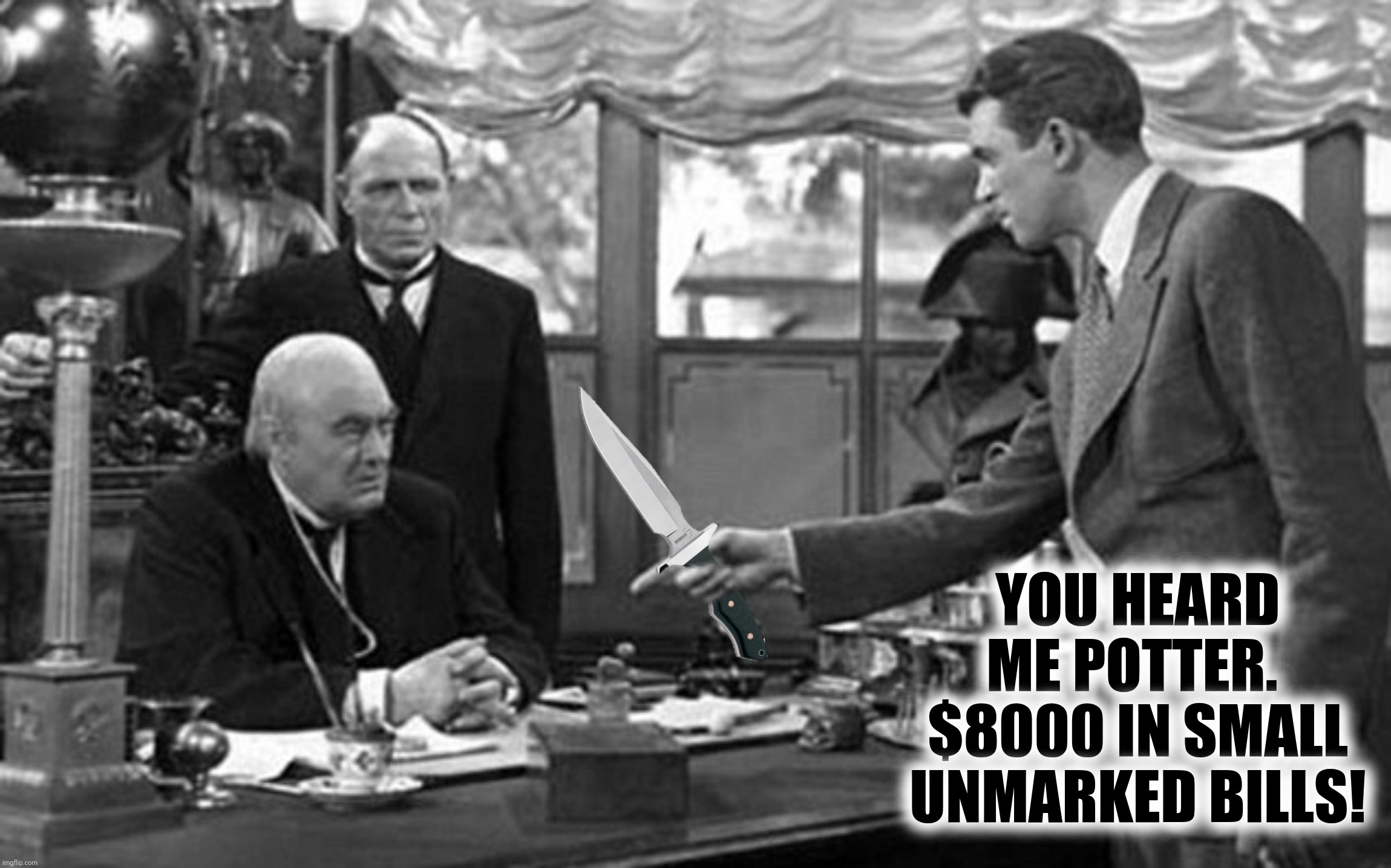 It's A Wonderful Knife | YOU HEARD ME POTTER.  $8000 IN SMALL UNMARKED BILLS! | image tagged in bad photoshop,christmas,it's a wonderful life | made w/ Imgflip meme maker