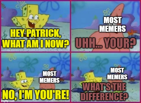 Spongebob Texas | MOST MEMERS; HEY PATRICK, WHAT AM I NOW? UHH... YOUR? MOST MEMERS; MOST MEMERS; WHAT'S THE DIFFERENCE? NO, I'M YOU'RE! | image tagged in spongebob texas,memes | made w/ Imgflip meme maker