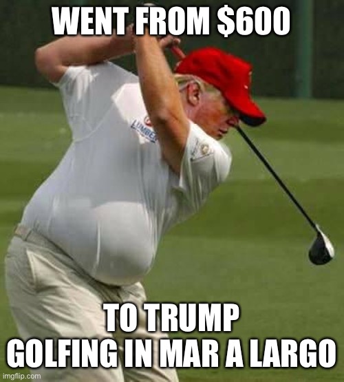 trump golf gut | WENT FROM $600 TO TRUMP GOLFING IN MAR A LARGO | image tagged in trump golf gut | made w/ Imgflip meme maker