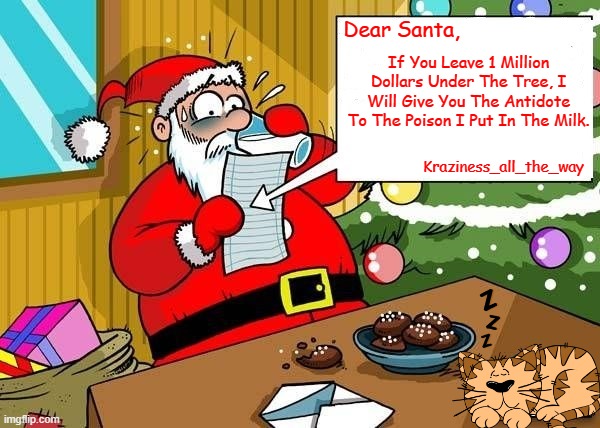 All I Want For Christmas... | If You Leave 1 Million Dollars Under The Tree, I Will Give You The Antidote To The Poison I Put In The Milk. Dear Santa, Kraziness_all_the_way | image tagged in memes,all i want for christmas,merry christmas,happy holidays | made w/ Imgflip meme maker