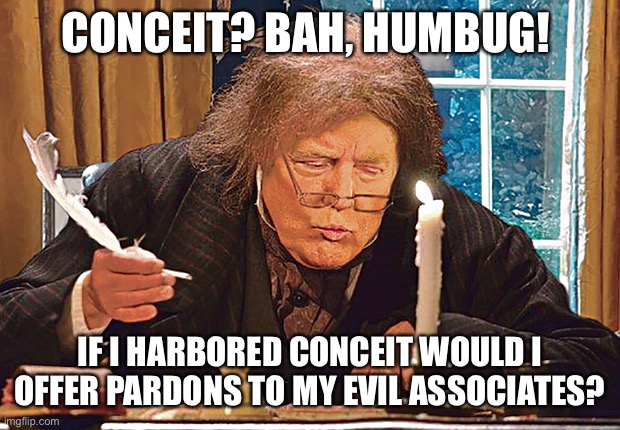 CONCEIT? BAH, HUMBUG! IF I HARBORED CONCEIT WOULD I OFFER PARDONS TO MY EVIL ASSOCIATES? | made w/ Imgflip meme maker