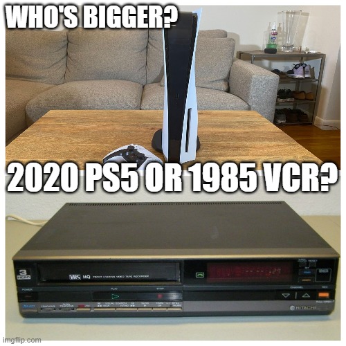 PS5 VS VCR | WHO'S BIGGER? 2020 PS5 OR 1985 VCR? | image tagged in ps5 | made w/ Imgflip meme maker