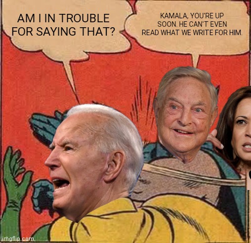 A decrepit puppet | AM I IN TROUBLE FOR SAYING THAT? KAMALA, YOU'RE UP SOON. HE CAN'T EVEN READ WHAT WE WRITE FOR HIM. | image tagged in soros,batman slapping robin,joe biden,kamala harris | made w/ Imgflip meme maker