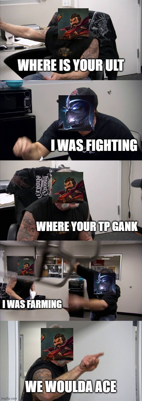 American Chopper Argument | WHERE IS YOUR ULT; I WAS FIGHTING; WHERE YOUR TP GANK; I WAS FARMING; WE WOULDA ACE | image tagged in memes,american chopper argument | made w/ Imgflip meme maker