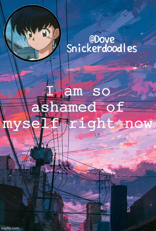 Announcement | I am so ashamed of myself right now | image tagged in announcement | made w/ Imgflip meme maker