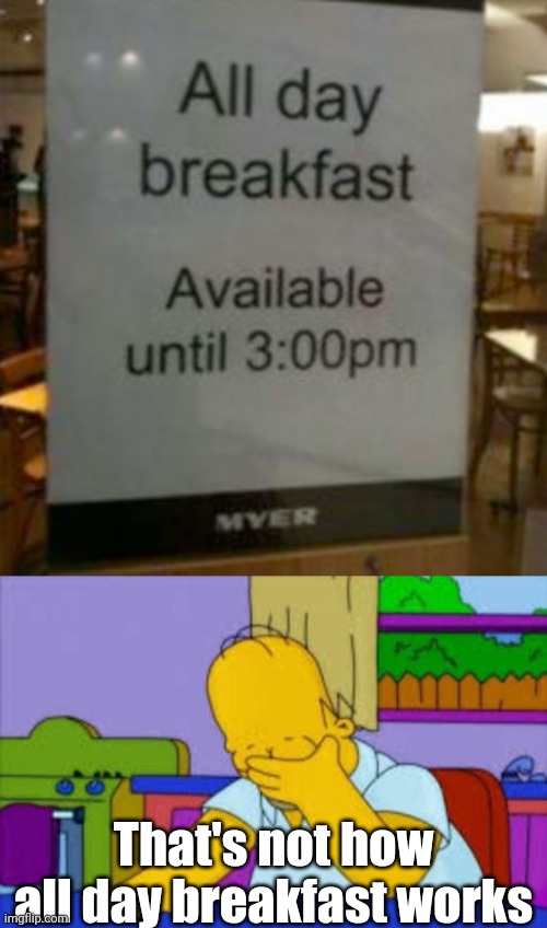 That's not how all day breakfast works | image tagged in homer facepalm | made w/ Imgflip meme maker