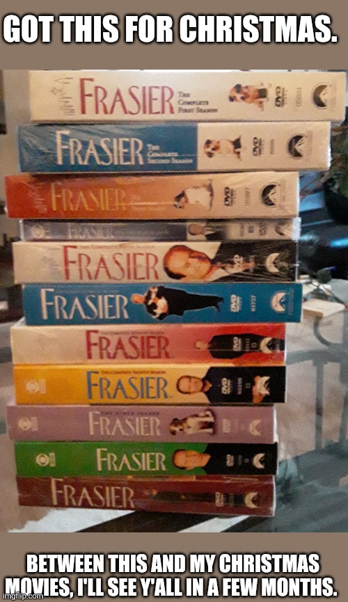 Merry Christmas! (Or is it "Binge-mas"?) | GOT THIS FOR CHRISTMAS. BETWEEN THIS AND MY CHRISTMAS MOVIES, I'LL SEE Y'ALL IN A FEW MONTHS. | image tagged in merry christmas,christmas presents,frasier,movies,binge watching,christ is born | made w/ Imgflip meme maker