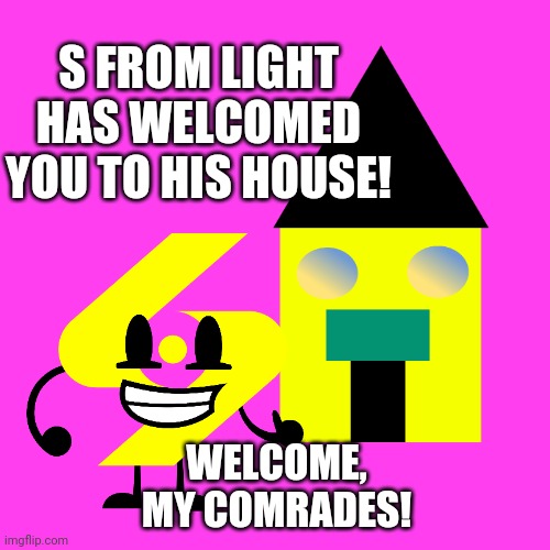 Hello!! | S FROM LIGHT HAS WELCOMED YOU TO HIS HOUSE! WELCOME, MY COMRADES! | image tagged in screen gems,house,oc | made w/ Imgflip meme maker