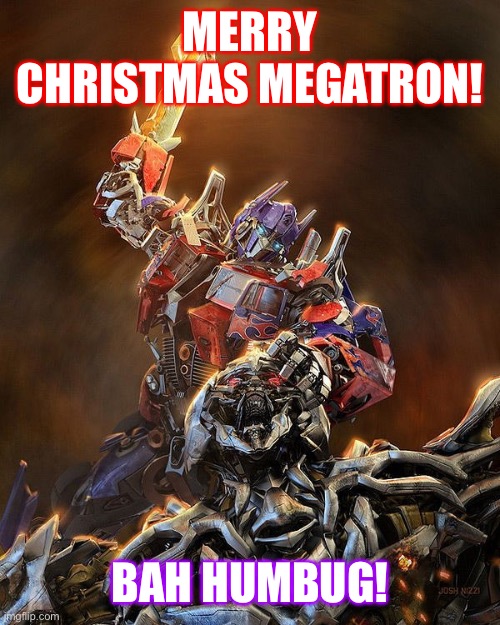 Have A Prime Christmas Everyone! Happy Holidays! | MERRY CHRISTMAS MEGATRON! BAH HUMBUG! | image tagged in transformers,optimus prime,megatron,christmas | made w/ Imgflip meme maker