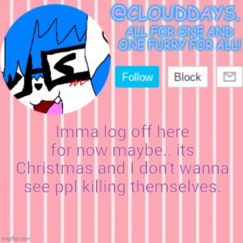 I'm looking at you spire. | Imma log off here for now maybe.. its Christmas and I don't wanna see ppl killing themselves. | image tagged in clouddays furrish announcement temp | made w/ Imgflip meme maker
