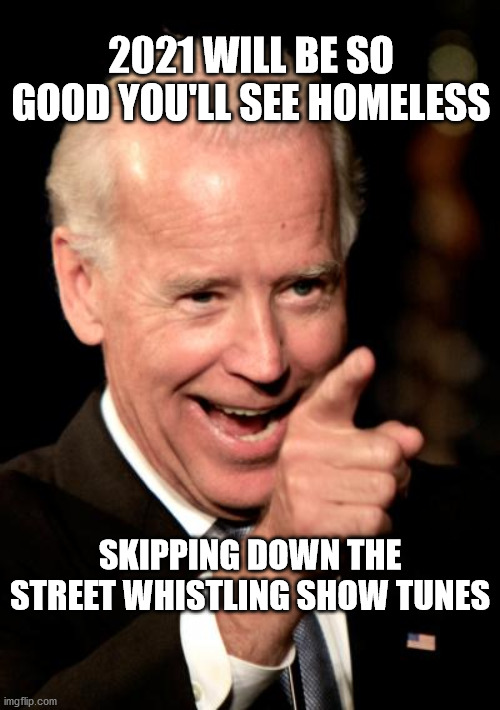 Smilin Biden |  2021 WILL BE SO GOOD YOU'LL SEE HOMELESS; SKIPPING DOWN THE STREET WHISTLING SHOW TUNES | image tagged in memes,smilin biden | made w/ Imgflip meme maker