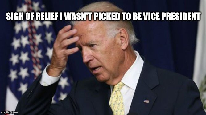 Joe Biden worries | SIGH OF RELIEF I WASN'T PICKED TO BE VICE PRESIDENT | image tagged in joe biden worries | made w/ Imgflip meme maker