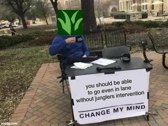 Change My Mind | you should be able to go even in lane without junglers intervention | image tagged in memes,change my mind | made w/ Imgflip meme maker