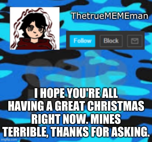TheTrueMEMEman announcement | I HOPE YOU'RE ALL HAVING A GREAT CHRISTMAS RIGHT NOW. MINES TERRIBLE, THANKS FOR ASKING. | image tagged in thetruemememan announcement | made w/ Imgflip meme maker