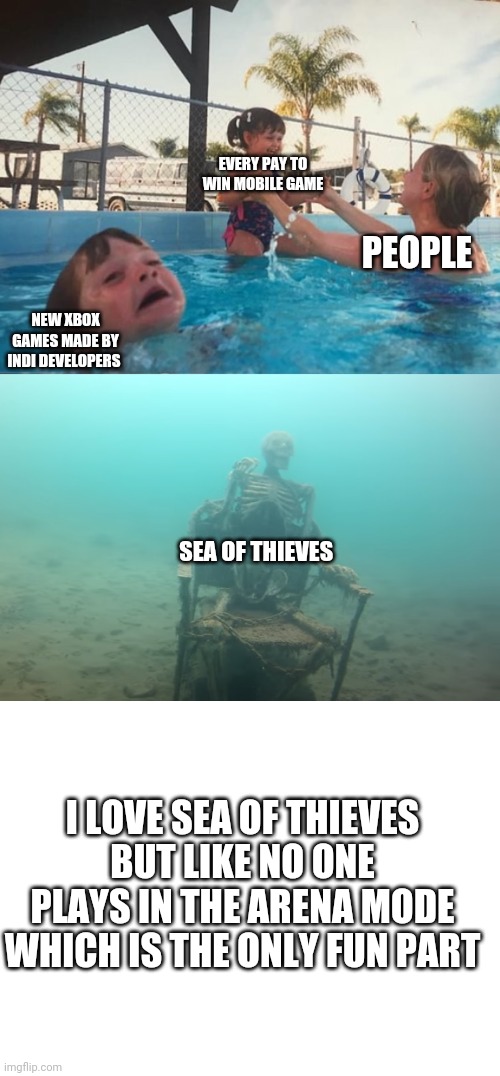 Games | EVERY PAY TO WIN MOBILE GAME; PEOPLE; NEW XBOX GAMES MADE BY INDI DEVELOPERS; SEA OF THIEVES; I LOVE SEA OF THIEVES BUT LIKE NO ONE PLAYS IN THE ARENA MODE WHICH IS THE ONLY FUN PART | image tagged in swimming pool kids,blank white template | made w/ Imgflip meme maker