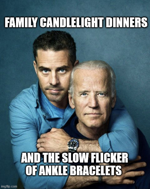 Joe and Hunter Biden | FAMILY CANDLELIGHT DINNERS; AND THE SLOW FLICKER OF ANKLE BRACELETS | image tagged in joe and hunter biden | made w/ Imgflip meme maker
