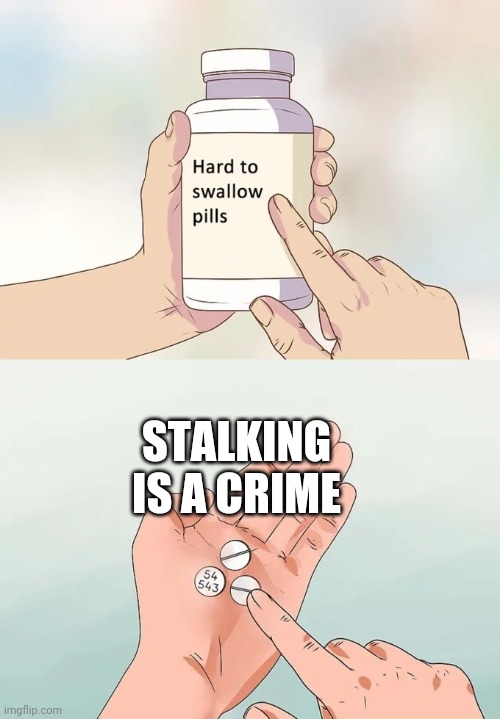 Hard To Swallow Pills Meme | STALKING IS A CRIME | image tagged in memes,hard to swallow pills | made w/ Imgflip meme maker