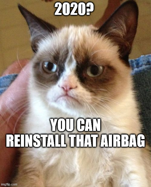 Grumpy Cat | 2020? YOU CAN REINSTALL THAT AIRBAG | image tagged in memes,grumpy cat | made w/ Imgflip meme maker