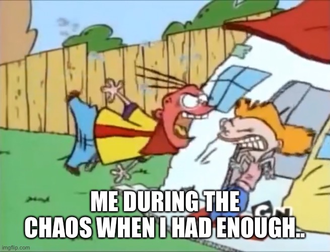 ME DURING THE CHAOS WHEN I HAD ENOUGH.. | made w/ Imgflip meme maker