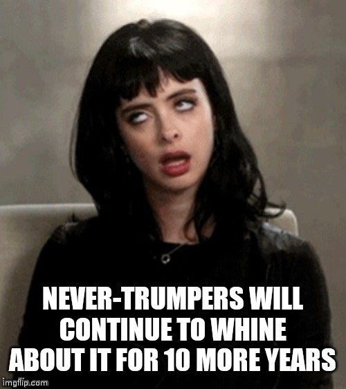 Kristen Ritter eye roll | NEVER-TRUMPERS WILL CONTINUE TO WHINE ABOUT IT FOR 10 MORE YEARS | image tagged in kristen ritter eye roll | made w/ Imgflip meme maker