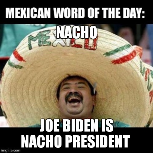 Mexican Word of the Day (LARGE) | NACHO; JOE BIDEN IS NACHO PRESIDENT | image tagged in mexican word of the day large | made w/ Imgflip meme maker