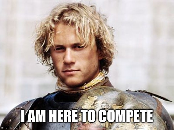 Here to compete | I AM HERE TO COMPETE | image tagged in knights tale heath ledger compete | made w/ Imgflip meme maker